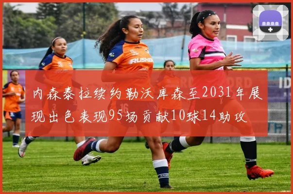 内森泰拉续约勒沃库森至2031年展现出色表现95场贡献10球14助攻