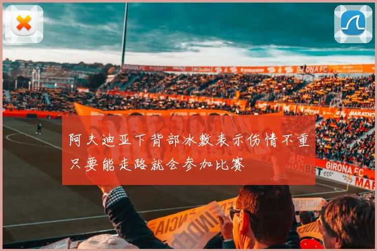 阿夫迪亚下背部冰敷表示伤情不重只要能走路就会参加比赛