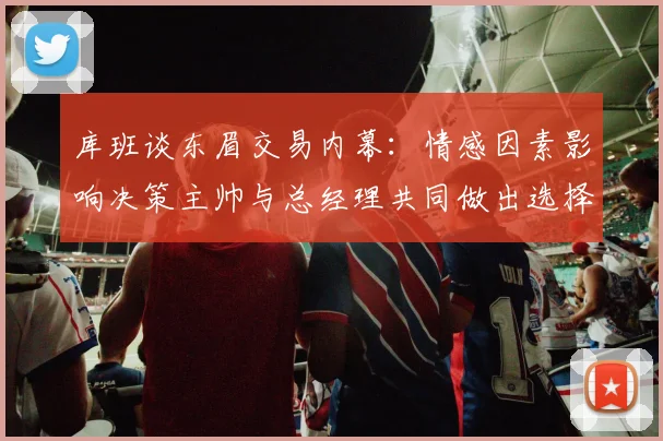 库班谈东眉交易内幕：情感因素影响决策主帅与总经理共同做出选择