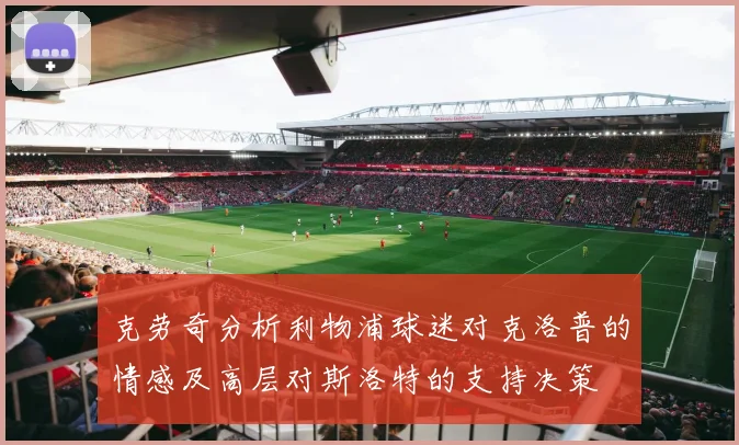 克劳奇分析利物浦球迷对克洛普的情感及高层对斯洛特的支持决策