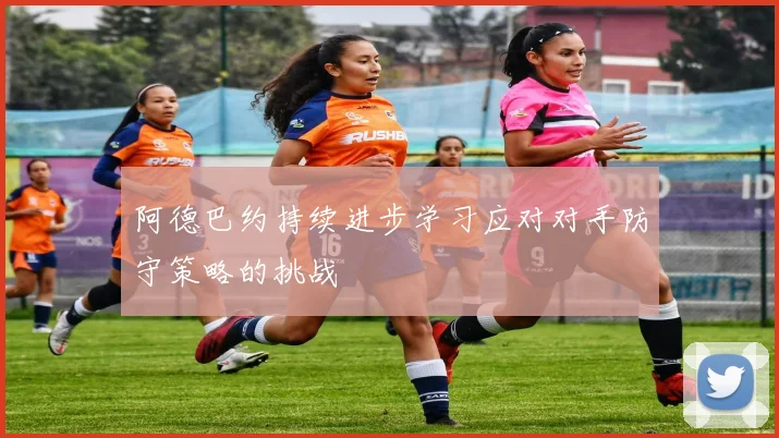 阿德巴约持续进步学习应对对手防守策略的挑战