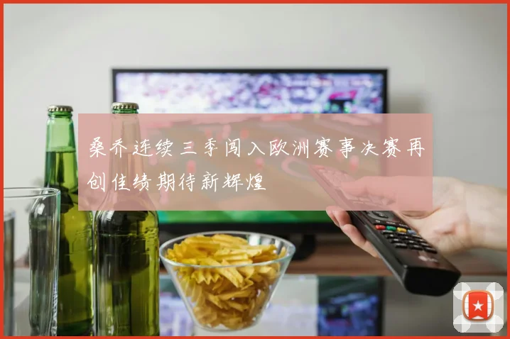 桑乔连续三季闯入欧洲赛事决赛再创佳绩期待新辉煌