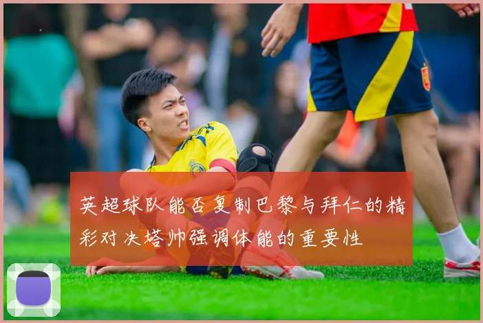 英超球队能否复制巴黎与拜仁的精彩对决塔帅强调体能的重要性