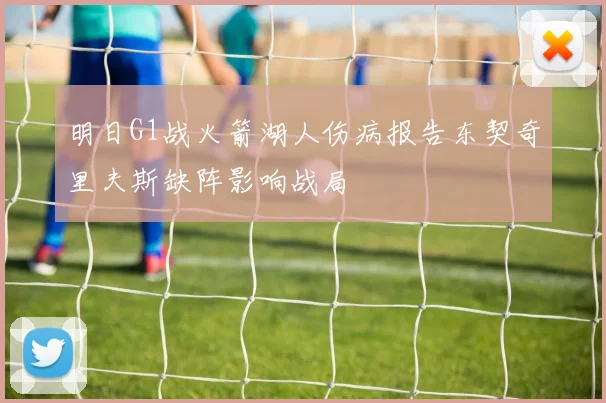 明日G1战火箭湖人伤病报告东契奇里夫斯缺阵影响战局