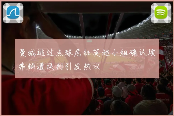 曼城逃过点球危机英超小组确认埃弗顿遭误判引发热议