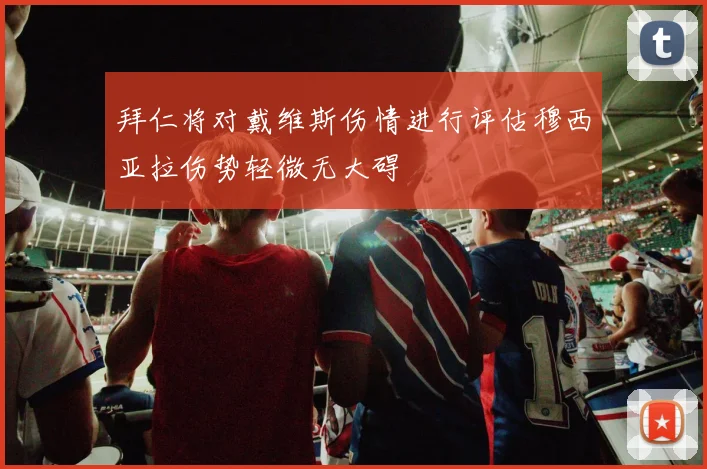 拜仁将对戴维斯伤情进行评估穆西亚拉伤势轻微无大碍