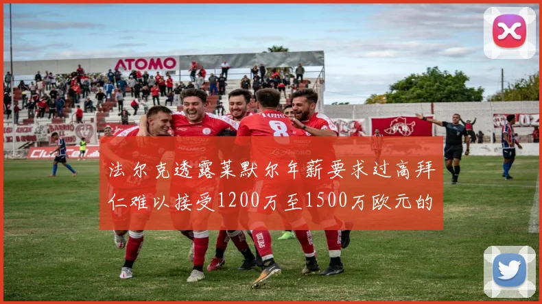 法尔克透露莱默尔年薪要求过高拜仁难以接受1200万至1500万欧元的报价