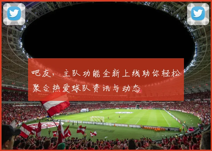 吧友，主队功能全新上线助你轻松聚合热爱球队资讯与动态
