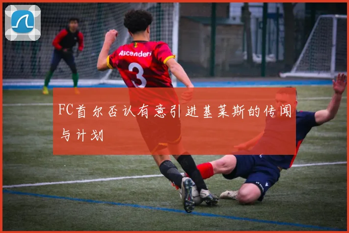 FC首尔否认有意引进基莱斯的传闻与计划