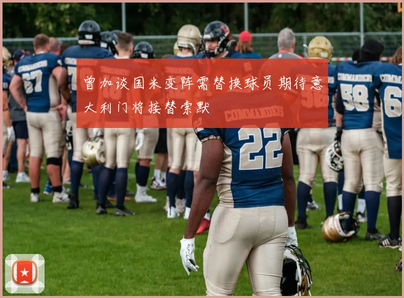 曾加谈国米变阵需替换球员期待意大利门将接替索默