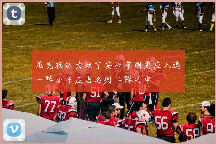 尼克杨认为坎宁安和布朗更应入选一阵小卡应当名列二阵之中