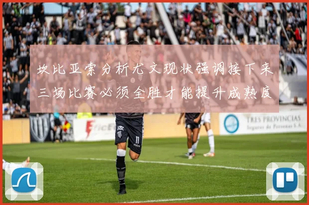 坎比亚索分析尤文现状强调接下来三场比赛必须全胜才能提升成熟度